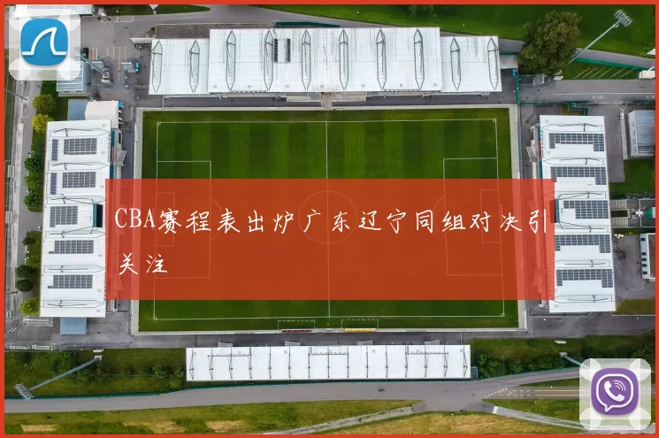 CBA赛程表出炉广东辽宁同组对决引关注