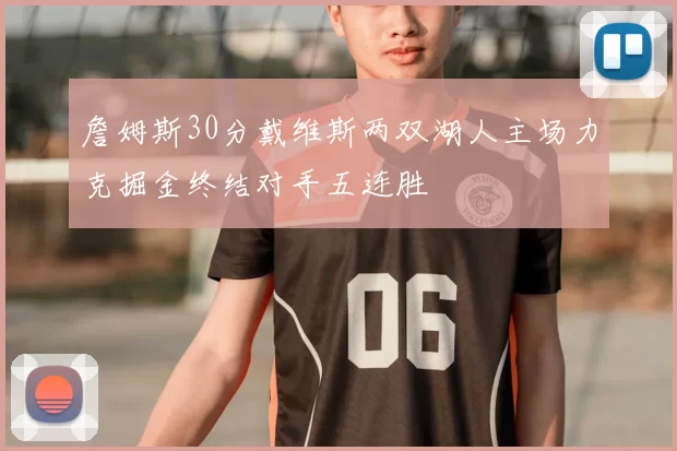 詹姆斯30分戴维斯两双湖人主场力克掘金终结对手五连胜