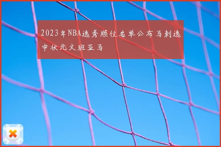 2023年NBA选秀顺位名单公布马刺选中状元文班亚马