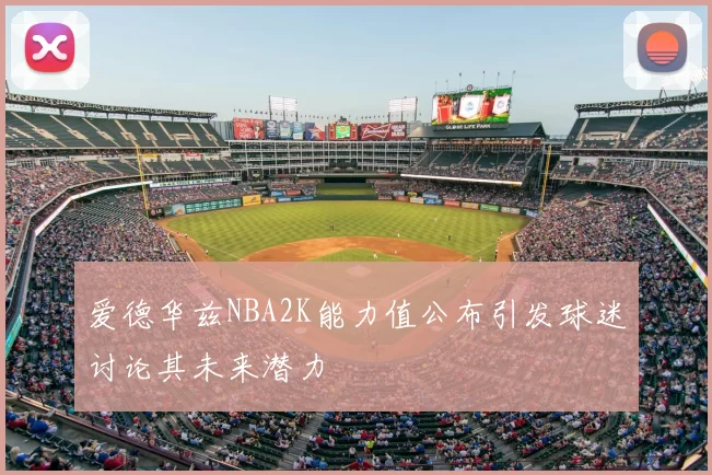 爱德华兹NBA2K能力值公布引发球迷讨论其未来潜力