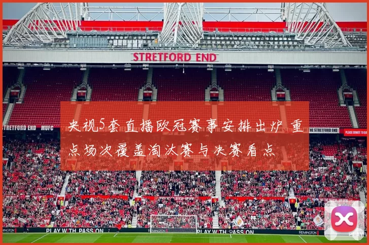 央视5套直播欧冠赛事安排出炉 重点场次覆盖淘汰赛与决赛看点