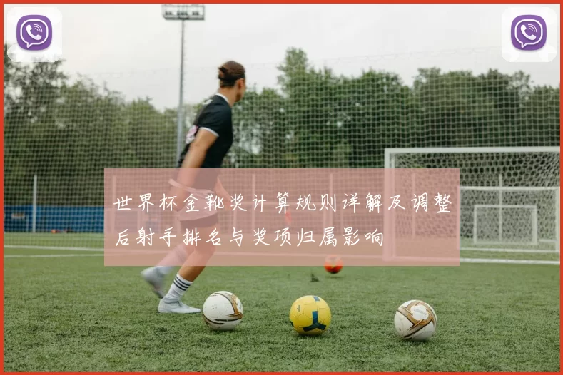 世界杯金靴奖计算规则详解及调整后射手排名与奖项归属影响
