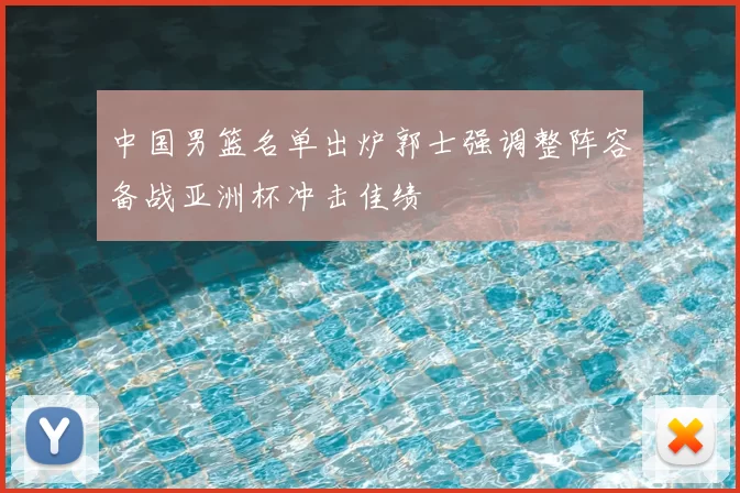 中国男篮名单出炉郭士强调整阵容备战亚洲杯冲击佳绩