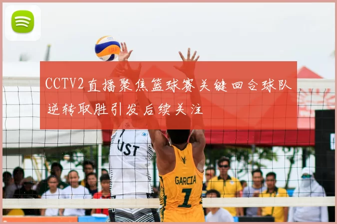 CCTV2直播聚焦篮球赛关键回合球队逆转取胜引发后续关注