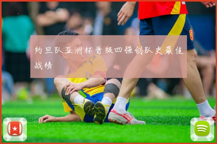 约旦队亚洲杯晋级四强创队史最佳战绩