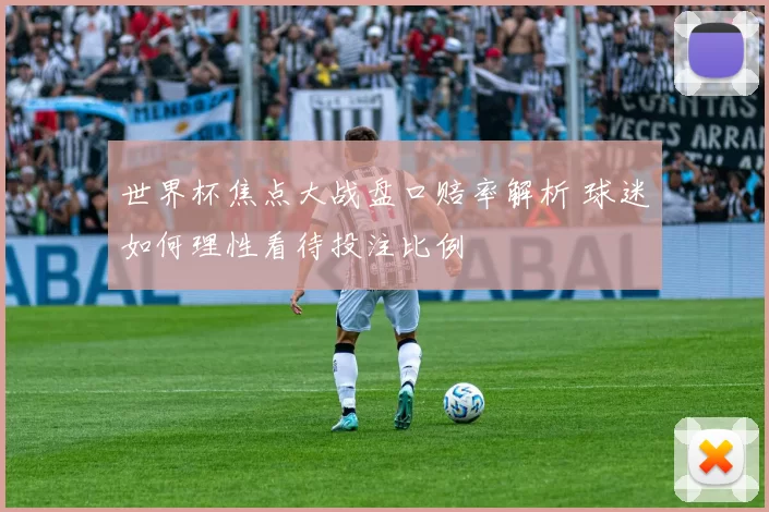 世界杯焦点大战盘口赔率解析 球迷如何理性看待投注比例