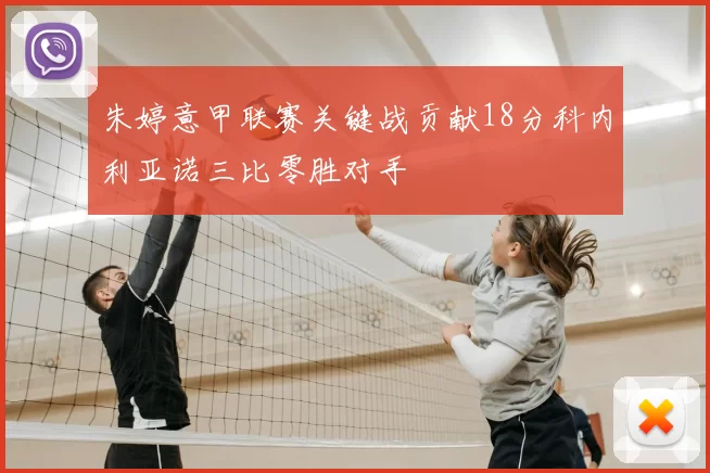 朱婷意甲联赛关键战贡献18分科内利亚诺三比零胜对手