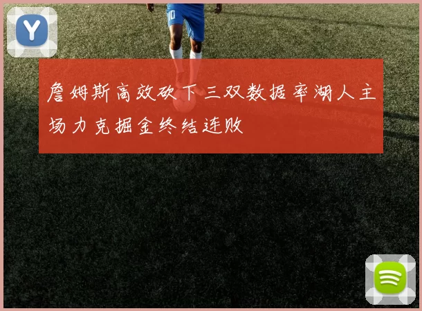 詹姆斯高效砍下三双数据率湖人主场力克掘金终结连败