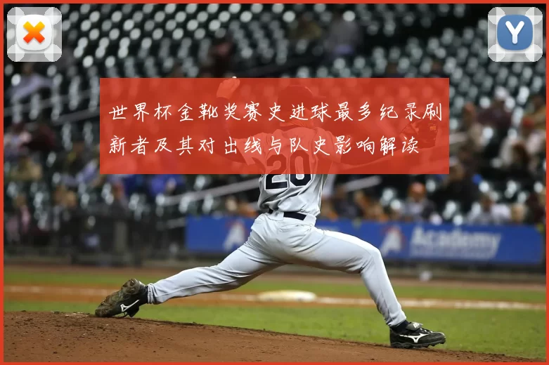 世界杯金靴奖赛史进球最多纪录刷新者及其对出线与队史影响解读