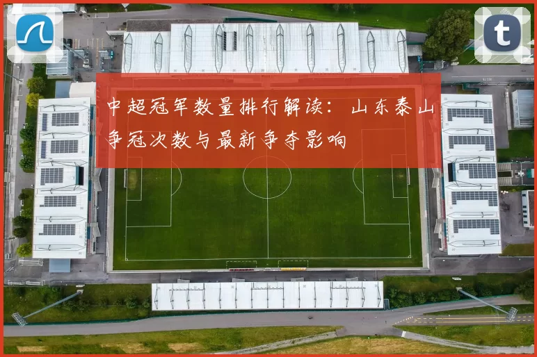中超冠军数量排行解读：山东泰山争冠次数与最新争夺影响