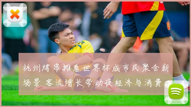 杭州烤串摊看世界杯成市民聚会新场景 客流增长带动夜经济与消费回暖