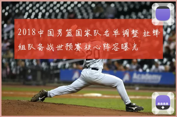 2018中国男篮国家队名单调整 杜锋组队备战世预赛核心阵容曝光