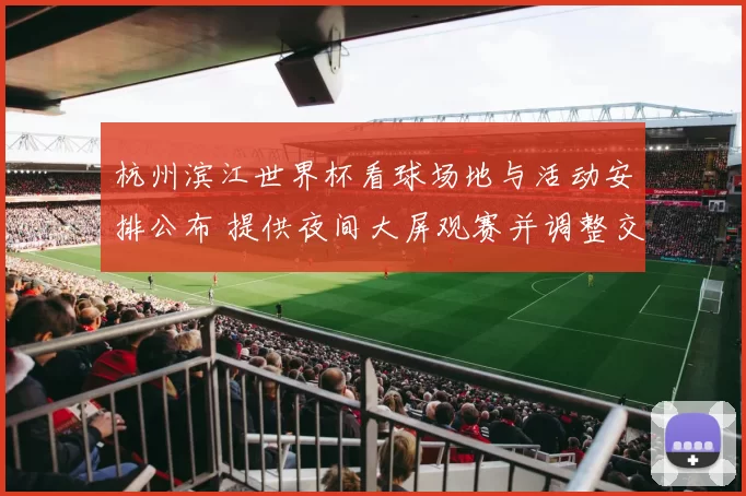 杭州滨江世界杯看球场地与活动安排公布 提供夜间大屏观赛并调整交通